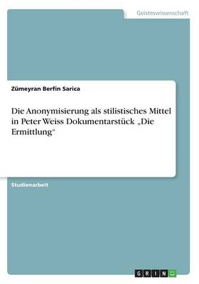 Die Anonymisierung ALS Stilistisches Mittel in Peter Weiss Dokumentarstuck -Die Ermittlung- (Paperback)