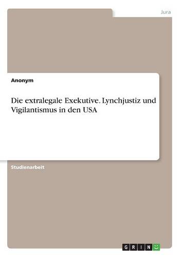 Die Extralegale Exekutive. Lynchjustiz Und Vigilantismus in Den USA (Paperback)