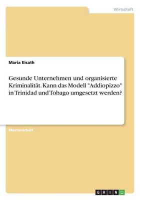 Gesunde Unternehmen Und Organisierte Kriminalit t. Kann Das Modell Addiopizzo in Trinidad Und Tobago Umgesetzt Werden? (Paperback)