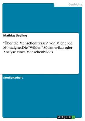 "Uber Die Menschenfresser" Von Michel de Montaigne. Die "Wilden" Sudamerikas Oder Analyse Eines Menschenbildes (Paperback)