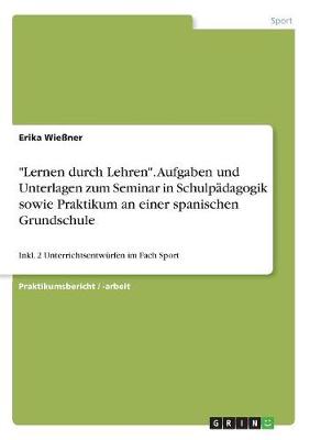 Lernen Durch Lehren. Aufgaben Und Unterlagen Zum Seminar in Schulpadagogik Sowie Praktikum an Einer Spanischen Grundschule (Paperback)