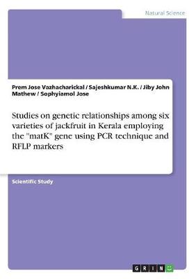 Studies on Genetic Relationships Among Six Varieties of Jackfruit in Kerala Employing the Matk Gene Using PCR Technique and Rflp Markers (Paperback)
