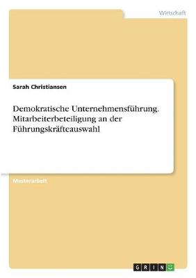 Demokratische Unternehmensf hrung. Mitarbeiterbeteiligung an Der F hrungskr fteauswahl (Paperback)