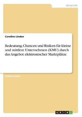 Bedeutung, Chancen Und Risiken F r Kleine Und Mittlere Unternehmen (Kmu) Durch Das Angebot Elektronischer Marktpl tze (Paperback)