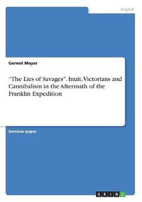 The Lies of Savages. Inuit, Victorians and Cannibalism in the Aftermath of the Franklin Expedition (Paperback)