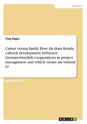 Career Versus Family. How Far Does Female Cultural Development Influence German-Swedish Cooperations in Project Management and Which Values Are Behind It? (Paperback)