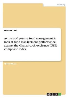 Active and Passive Fund Management. a Look at Fund Management Performance Against the Ghana Stock Exchange (Gse) Composite Index (Paperback)