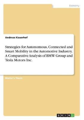 Strategies for Autonomous, Connected and Smart Mobility in the Automotive Industry. a Comparative Analysis of BMW Group and Tesla Motors Inc. (Paperback)