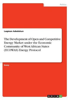 The Development of Open and Competitive Energy Market Under the Economic Community of West African States (Ecowas) Energy Protocol (Paperback)