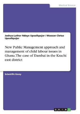 New Public Management Approach and Management of Child Labour Issues in Ghana. the Case of Dambai in the Krachi East District (Paperback)