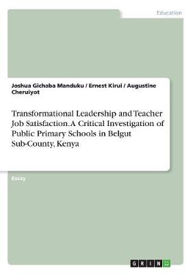 Transformational Leadership and Teacher Job Satisfaction. a Critical Investigation of Public Primary Schools in Belgut Sub-County, Kenya (Paperback)