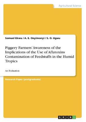 Piggery Farmers' Awareness of the Implications of the Use of Aflatoxins Contamination of Feedstuffs in the Humid Tropics (Paperback)