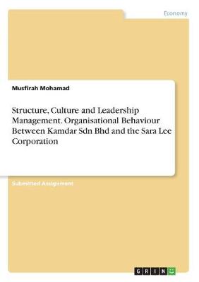 Structure, Culture and Leadership Management. Organisational Behaviour Between Kamdar Sdn Bhd and the Sara Lee Corporation (Paperback)