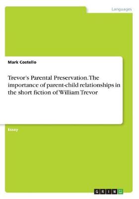 Trevor's Parental Preservation. the Importance of Parent-Child Relationships in the Short Fiction of William Trevor (Paperback)