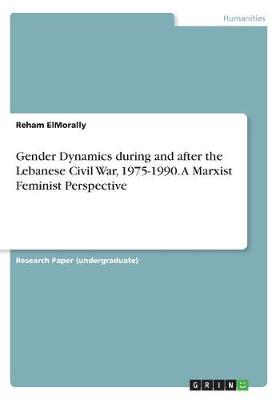 Gender Dynamics During and After the Lebanese Civil War, 1975-1990. a Marxist Feminist Perspective (Paperback)