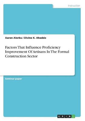 Factors That Influence Proficiency Improvement of Artisans in the Formal Construction Sector (Paperback)