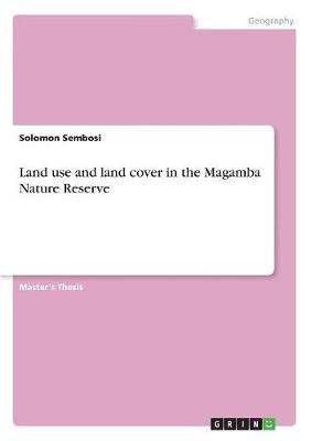 Spatial and Temporal Dynamics of Land Use and Land Cover in and Around Magamba Nature Reserve (Paperback)