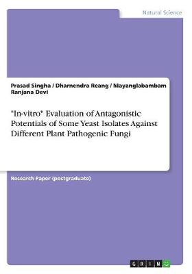 In-Vitro Evaluation of Antagonistic Potentials of Some Yeast Isolates Against Different Plant Pathogenic Fungi (Paperback)