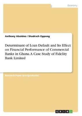 Determinant of Loan Default and Its Effect on Financial Performance of Commercial Banks in Ghana. a Case Study of Fidelity Bank Limited (Paperback)