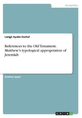 References to the Old Testament. Matthew's Typological Appropriation of Jeremiah (Paperback)
