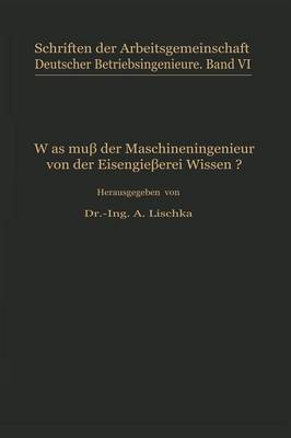 Was Mu Der Maschineningenieur Von Der Eisengie erei Wissen? - Schriften Der Arbeitsgemeinschaft Deutscher Betriebsingenieu 6 (Paperback)