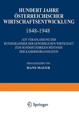 Hundert Jahre Osterreichischer Wirtschaftsentwicklung 1848 1948: Auf Veranlassung Der Bundeskammer Der Gewerblichen Wirtschaft Zum Hundertjahrigen Bes (Paperback)