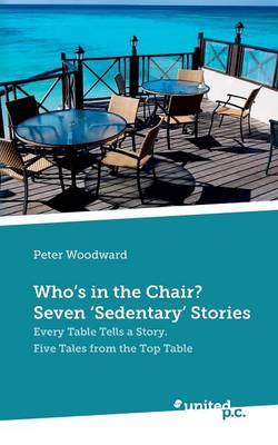 Who's in the Chair? Seven 'Sedentary' Stories: Every Table Tells a Story: Five Tales from the Top Table (Paperback)