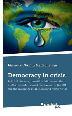 Democracy in Crisis: Political Violence, Transition Failures and the Ineffective Enforcement Mechanism of the UN and the ICC in the Middle East and North Africa (Paperback)