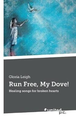 Run Free, My Dove!: Healing songs for broken hearts (Paperback)