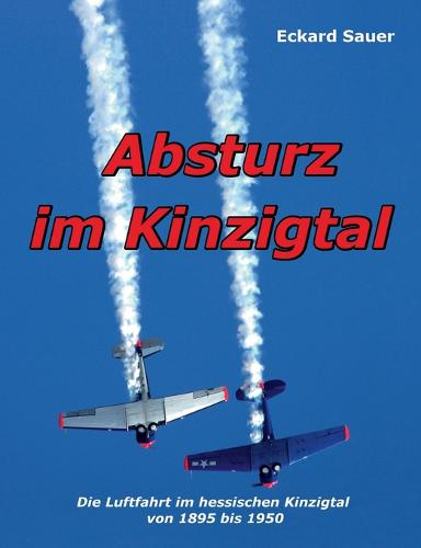 Absturz im Kinzigtal: Die Luftfahrt im hessischen Kinzigtal von 1895 bis 1950 (Paperback)