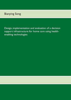 Design, Implementation and Evaluation of a Decision Support Infrastructure for Home Care Using Health-Enabling Technologies (Paperback)