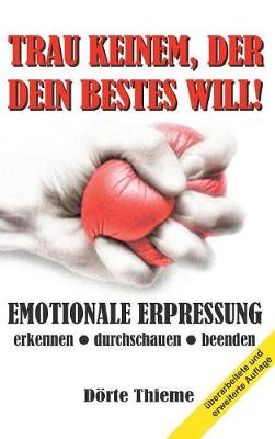 Trau Keinem, Der Dein Bestes Will!: EMOTIONALE ERPRESSUNG erkennen - durchschauen - beenden (Hardback)