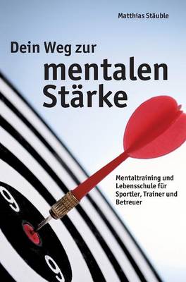Dein Weg zur mentalen Starke: Mentaltraining und Lebensschule fur Sportler, Trainer und Betreuer (Hardback)