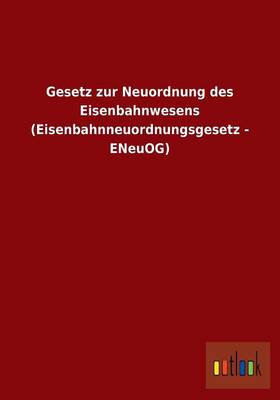 Gesetz Zur Neuordnung Des Eisenbahnwesens (Eisenbahnneuordnungsgesetz - Eneuog) (Paperback)