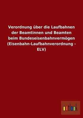 Verordnung ber Die Laufbahnen Der Beamtinnen Und Beamten Beim Bundeseisenbahnverm gen (Eisenbahn-Laufbahnverordnung - Elv) (Paperback)