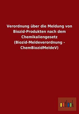 Verordnung uber die Meldung von Biozid-Produkten nach dem Chemikaliengesetz (Biozid-Meldeverordnung - ChemBiozidMeldeV) (Paperback)