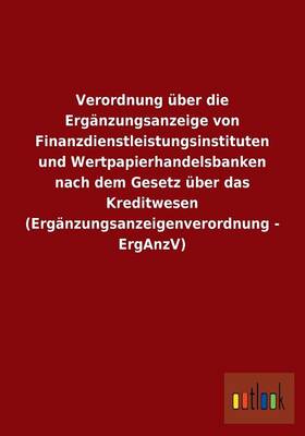 Verordnung uber die Erganzungsanzeige von Finanzdienstleistungsinstituten und Wertpapierhandelsbanken nach dem Gesetz uber das Kreditwesen (Erganzungsanzeigenverordnung - ErgAnzV) (Paperback)