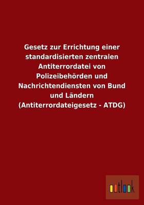 Gesetz Zur Errichtung Einer Standardisierten Zentralen Antiterrordatei Von Polizeibehoerden Und Nachrichtendiensten Von Bund Und Landern (Antiterrordateigesetz - Atdg) (Paperback)