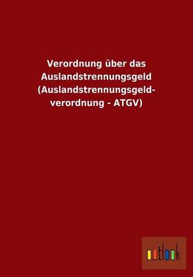 Verordnung Uber Das Auslandstrennungsgeld (Auslandstrennungsgeld- Verordnung - Atgv) (Paperback)