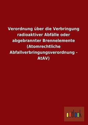Verordnung Uber Die Verbringung Radioaktiver Abfalle Oder Abgebrannter Brennelemente (Atomrechtliche Abfallverbringungsverordnung - Atav) (Paperback)