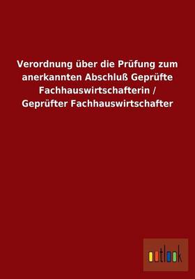 Verordnung UEber Die Prufung Zum Anerkannten Abschluss Geprufte Fachhauswirtschafterin / Geprufter Fachhauswirtschafter (Paperback)