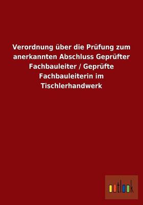 Verordnung Uber Die Prufung Zum Anerkannten Abschluss Geprufter Fachbauleiter / Geprufte Fachbauleiterin Im Tischlerhandwerk (Paperback)