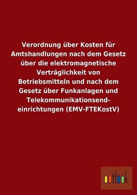 Verordnung ber Kosten F r Amtshandlungen Nach Dem Gesetz ber Die Elektromagnetische Vertr glichkeit Von Betriebsmitteln Und Nach Dem Gesetz ber Funkanlagen Und Telekommunikationsend- Einrichtungen (Emv-Ftekostv) (Paperback)