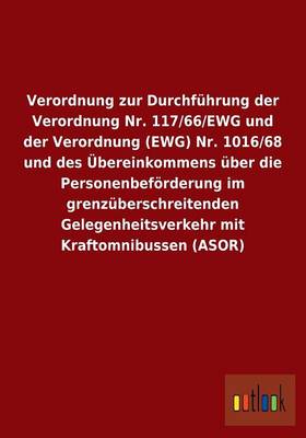 Verordnung Zur Durchfuhrung Der Verordnung Nr. 117/66/Ewg Und Der Verordnung (Ewg) Nr. 1016/68 Und Des UEbereinkommens UEber Die Personenbefoerderung Im Grenzuberschreitenden Gelegenheitsverkehr Mit Kraftomnibussen (Asor) (Paperback)