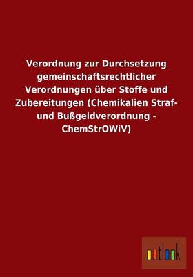 Verordnung Zur Durchsetzung Gemeinschaftsrechtlicher Verordnungen Uber Stoffe Und Zubereitungen (Chemikalien Straf- Und Bugeldverordnung - Chemstrowiv) (Paperback)