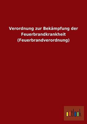Verordnung Zur Bekampfung Der Feuerbrandkrankheit (Feuerbrandverordnung) (Paperback)