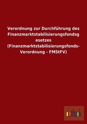 Verordnung Zur Durchfuhrung Des Finanzmarktstabilisierungsfondsgesetzes (Finanzmarktstabilisierungsfonds- Verordnung - Fmstfv) (Paperback)