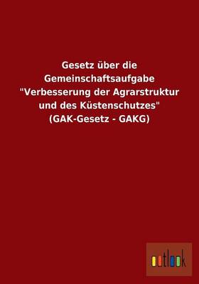 Gesetz uber die Gemeinschaftsaufgabe "Verbesserung der Agrarstruktur und des Kustenschutzes" (GAK-Gesetz - GAKG) (Paperback)