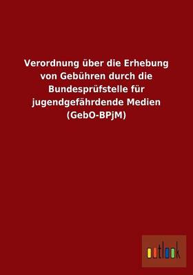 Verordnung ber Die Erhebung Von Geb hren Durch Die Bundespr fstelle F r Jugendgef hrdende Medien (Gebo-Bpjm) (Paperback)