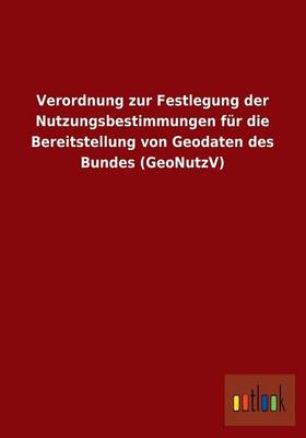 Verordnung Zur Festlegung Der Nutzungsbestimmungen Fur Die Bereitstellung Von Geodaten Des Bundes (Geonutzv) (Paperback)